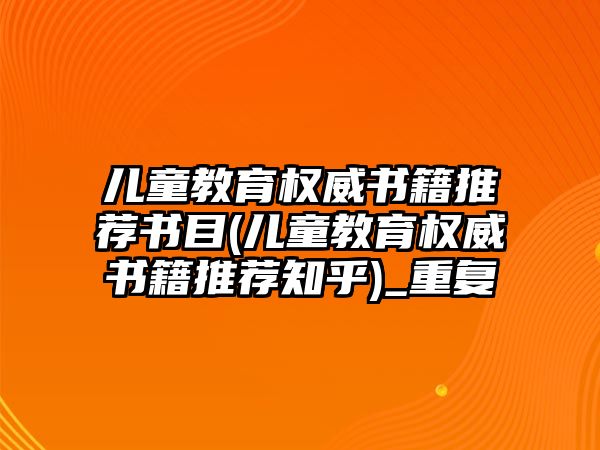 兒童教育權(quán)威書籍推薦書目(兒童教育權(quán)威書籍推薦知乎)_重復(fù)