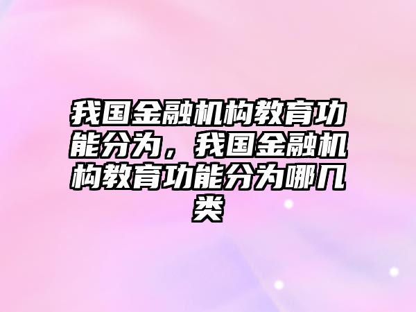 我國金融機構(gòu)教育功能分為，我國金融機構(gòu)教育功能分為哪幾類