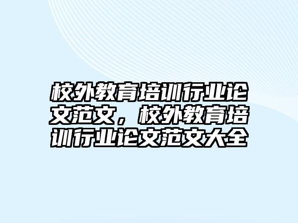 校外教育培訓(xùn)行業(yè)論文范文，校外教育培訓(xùn)行業(yè)論文范文大全