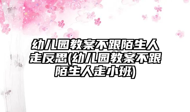 幼兒園教案不跟陌生人走反思(幼兒園教案不跟陌生人走小班)