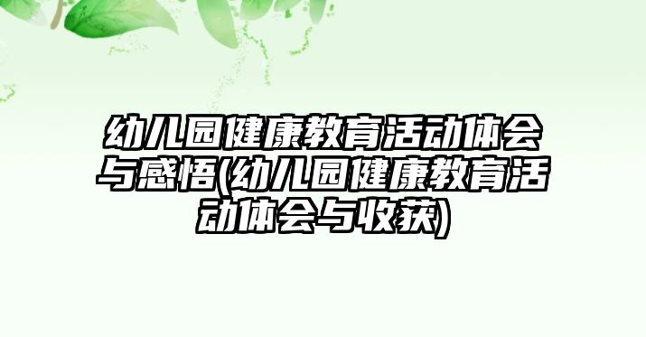 幼兒園健康教育活動體會與感悟(幼兒園健康教育活動體會與收獲)