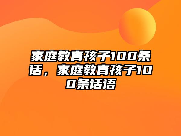 家庭教育孩子100條話，家庭教育孩子100條話語(yǔ)