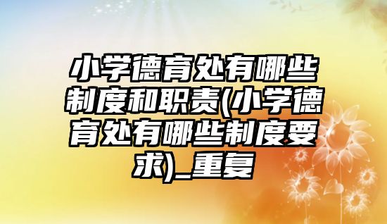 小學德育處有哪些制度和職責(小學德育處有哪些制度要求)_重復