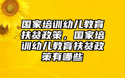 國家培訓(xùn)幼兒教育扶貧政策，國家培訓(xùn)幼兒教育扶貧政策有哪些