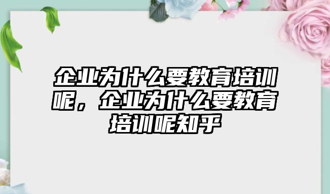 企業(yè)為什么要教育培訓(xùn)呢，企業(yè)為什么要教育培訓(xùn)呢知乎