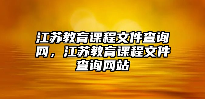 江蘇教育課程文件查詢網(wǎng)，江蘇教育課程文件查詢網(wǎng)站