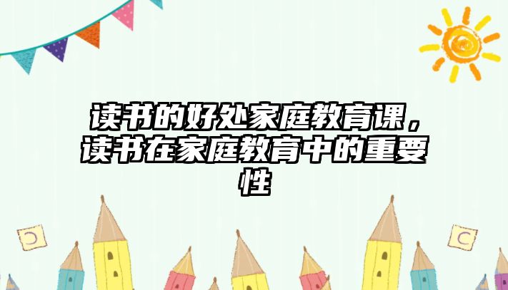 讀書的好處家庭教育課，讀書在家庭教育中的重要性