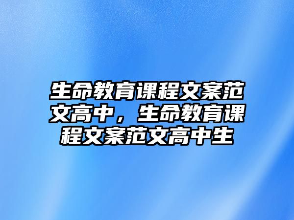 生命教育課程文案范文高中，生命教育課程文案范文高中生