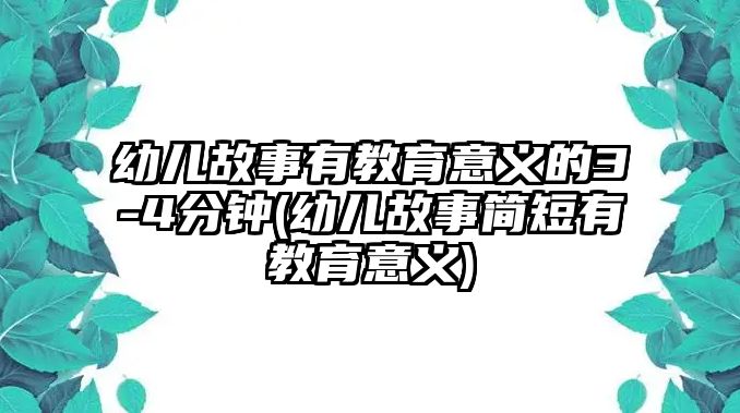 幼兒故事有教育意義的3-4分鐘(幼兒故事簡短有教育意義)