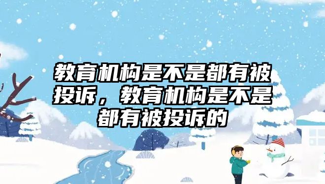 教育機(jī)構(gòu)是不是都有被投訴，教育機(jī)構(gòu)是不是都有被投訴的