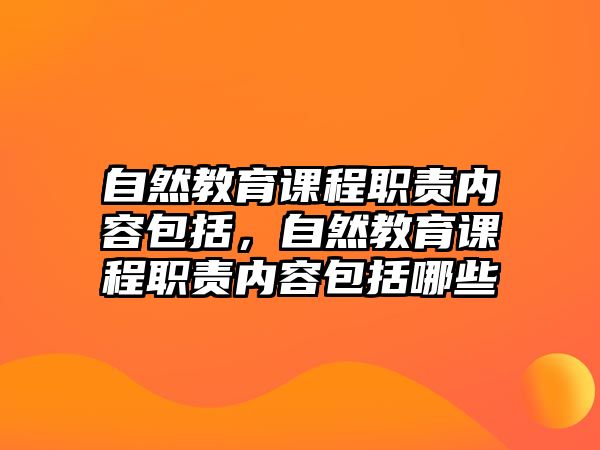 自然教育課程職責(zé)內(nèi)容包括，自然教育課程職責(zé)內(nèi)容包括哪些