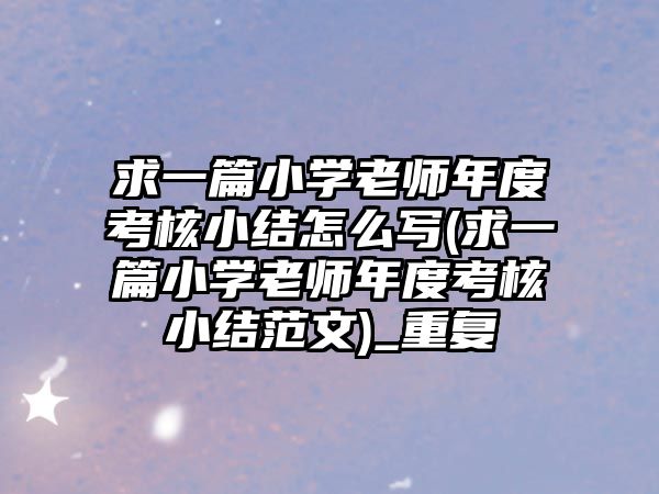 求一篇小學(xué)老師年度考核小結(jié)怎么寫(求一篇小學(xué)老師年度考核小結(jié)范文)_重復(fù)