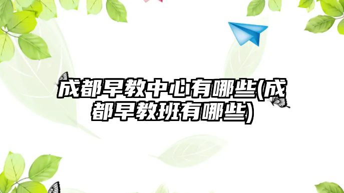 成都早教中心有哪些(成都早教班有哪些)