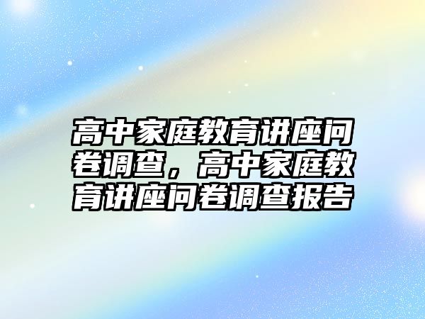 高中家庭教育講座問卷調(diào)查，高中家庭教育講座問卷調(diào)查報告