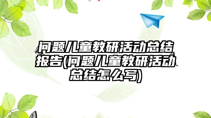 問題兒童教研活動總結(jié)報告(問題兒童教研活動總結(jié)怎么寫)