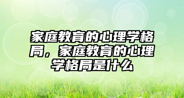 家庭教育的心理學格局，家庭教育的心理學格局是什么