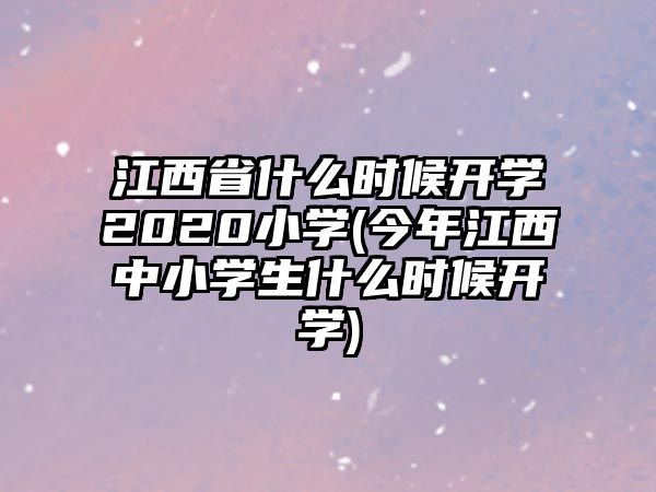 江西省什么時候開學2020小學(今年江西中小學生什么時候開學)