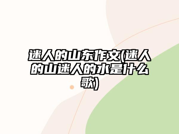 迷人的山東作文(迷人的山迷人的水是什么歌)