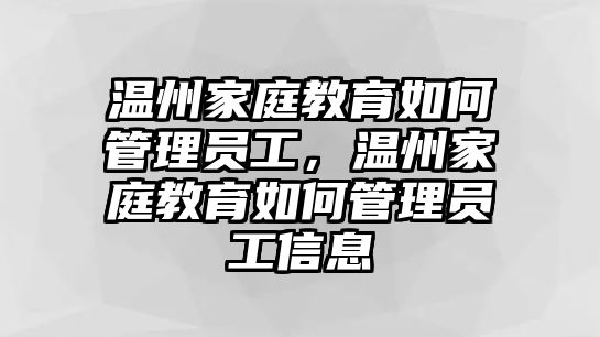 溫州家庭教育如何管理員工，溫州家庭教育如何管理員工信息