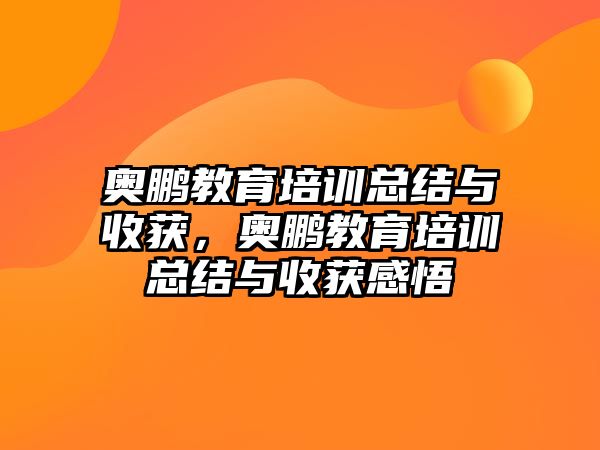 奧鵬教育培訓總結與收獲，奧鵬教育培訓總結與收獲感悟