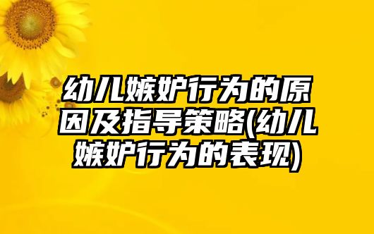 幼兒嫉妒行為的原因及指導策略(幼兒嫉妒行為的表現(xiàn))