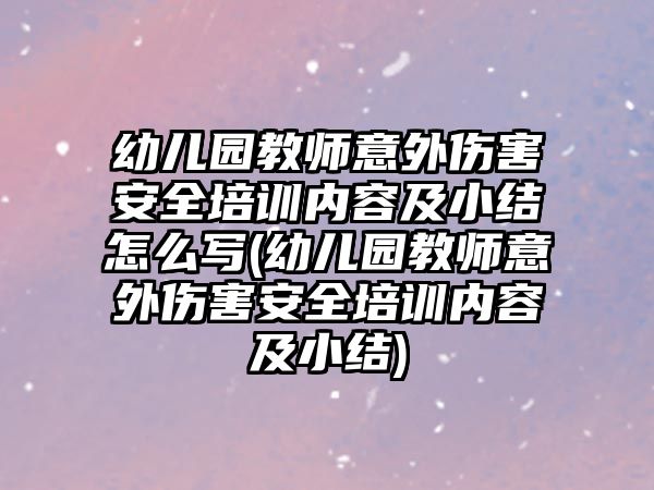 幼兒園教師意外傷害安全培訓(xùn)內(nèi)容及小結(jié)怎么寫(幼兒園教師意外傷害安全培訓(xùn)內(nèi)容及小結(jié))