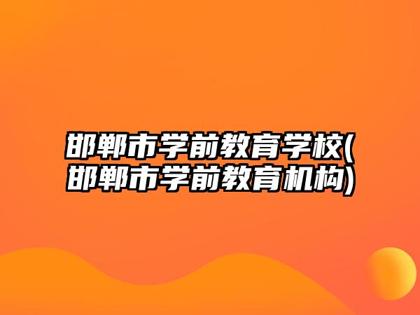 邯鄲市學前教育學校(邯鄲市學前教育機構)