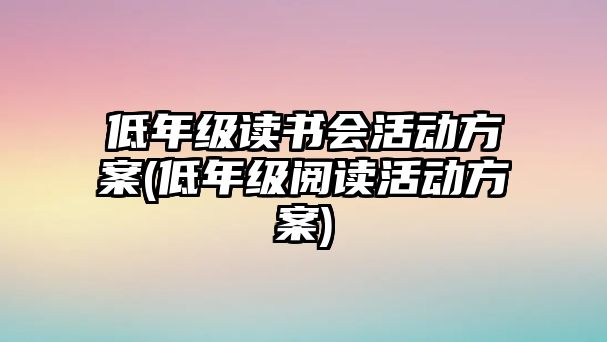 低年級讀書會活動方案(低年級閱讀活動方案)