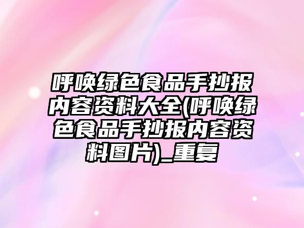 呼喚綠色食品手抄報(bào)內(nèi)容資料大全(呼喚綠色食品手抄報(bào)內(nèi)容資料圖片)_重復(fù)