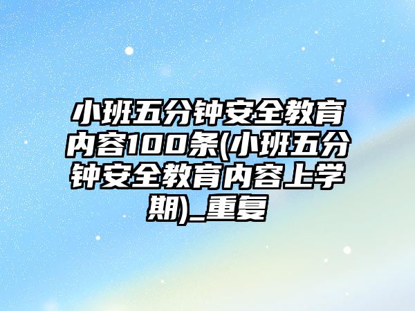 小班五分鐘安全教育內(nèi)容100條(小班五分鐘安全教育內(nèi)容上學(xué)期)_重復(fù)