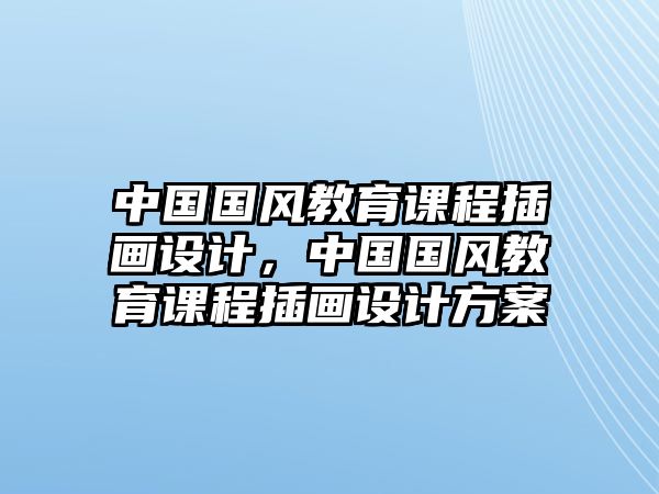 中國國風教育課程插畫設計，中國國風教育課程插畫設計方案