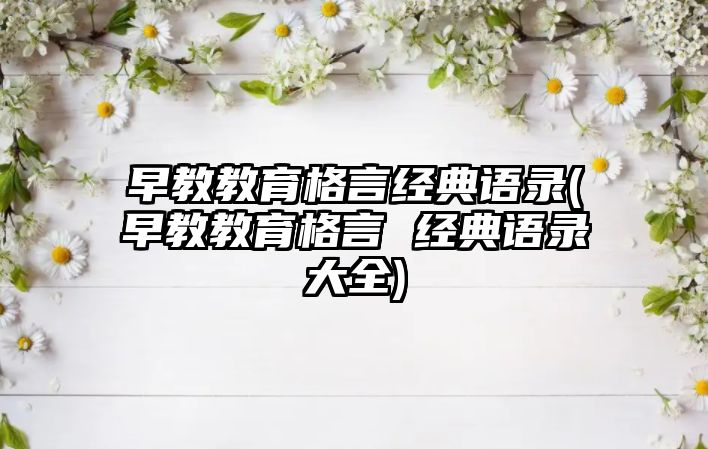 早教教育格言經(jīng)典語錄(早教教育格言 經(jīng)典語錄大全)