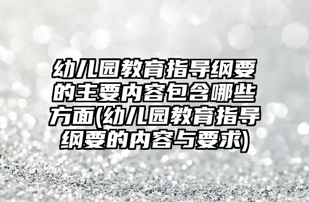 幼兒園教育指導(dǎo)綱要的主要內(nèi)容包含哪些方面(幼兒園教育指導(dǎo)綱要的內(nèi)容與要求)