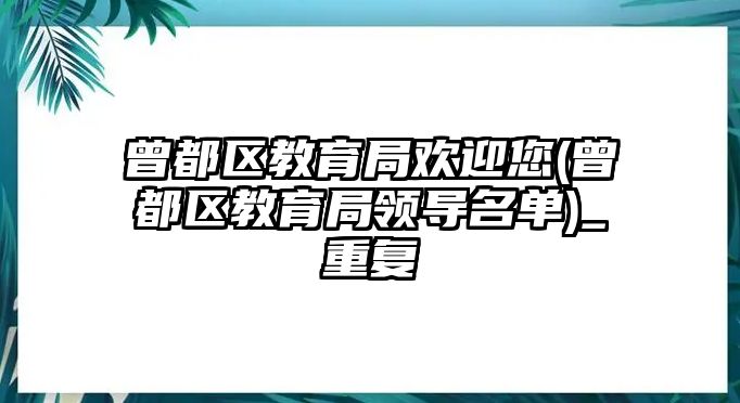 曾都區(qū)教育局歡迎您(曾都區(qū)教育局領(lǐng)導(dǎo)名單)_重復(fù)