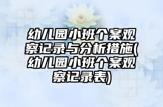 幼兒園小班個(gè)案觀察記錄與分析措施(幼兒園小班個(gè)案觀察記錄表)