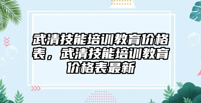 武清技能培訓教育價格表，武清技能培訓教育價格表最新