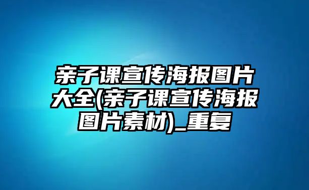 親子課宣傳海報(bào)圖片大全(親子課宣傳海報(bào)圖片素材)_重復(fù)