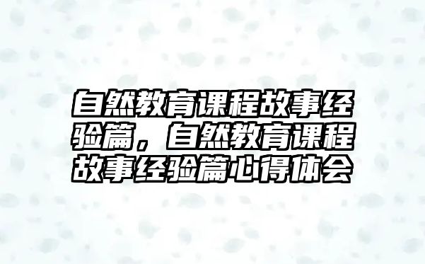 自然教育課程故事經(jīng)驗(yàn)篇，自然教育課程故事經(jīng)驗(yàn)篇心得體會(huì)