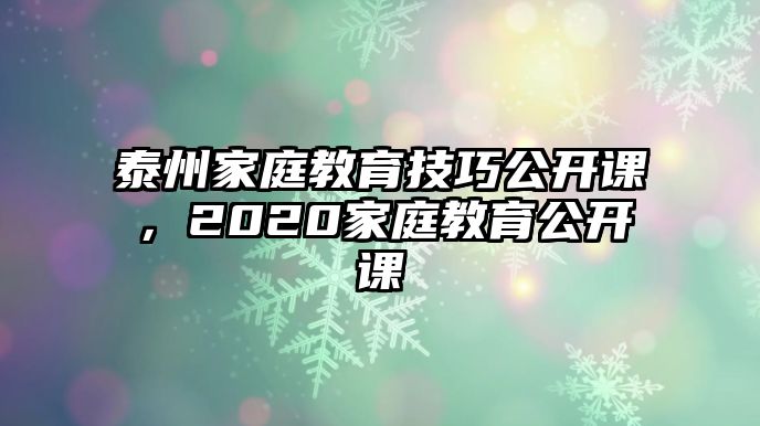 泰州家庭教育技巧公開課，2020家庭教育公開課