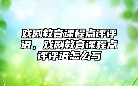 戲劇教育課程點評評語，戲劇教育課程點評評語怎么寫