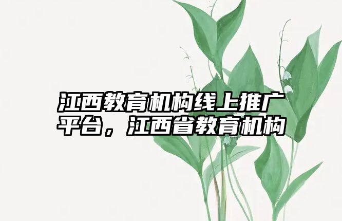 江西教育機(jī)構(gòu)線上推廣平臺(tái)，江西省教育機(jī)構(gòu)