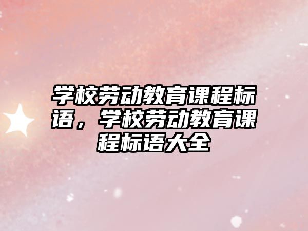 學(xué)校勞動教育課程標語，學(xué)校勞動教育課程標語大全