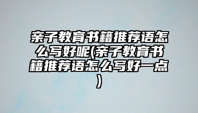 親子教育書籍推薦語怎么寫好呢(親子教育書籍推薦語怎么寫好一點(diǎn))