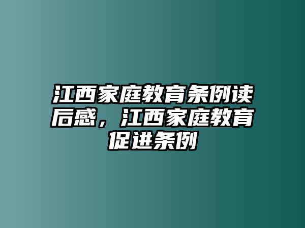 江西家庭教育條例讀后感，江西家庭教育促進(jìn)條例