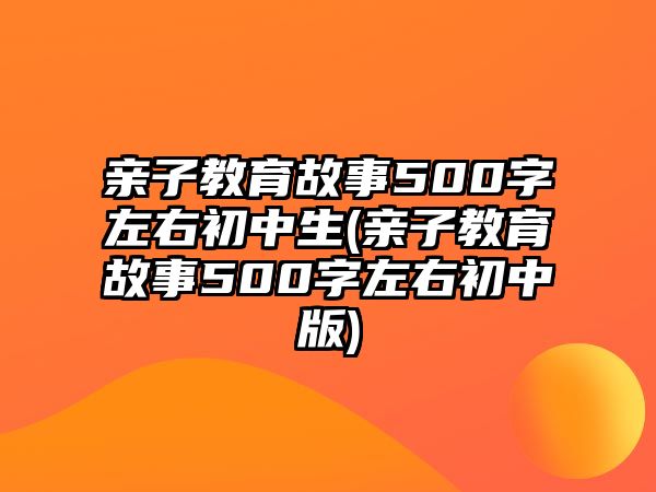 親子教育故事500字左右初中生(親子教育故事500字左右初中版)