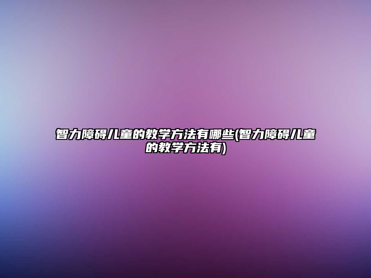 智力障礙兒童的教學方法有哪些(智力障礙兒童的教學方法有)