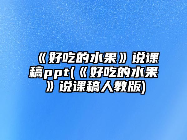 《好吃的水果》說課稿ppt(《好吃的水果》說課稿人教版)