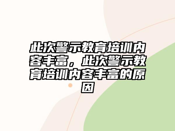 此次警示教育培訓內(nèi)容豐富，此次警示教育培訓內(nèi)容豐富的原因