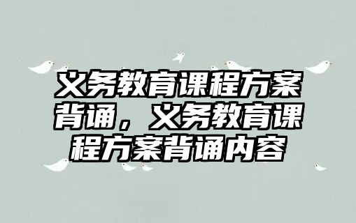 義務(wù)教育課程方案背誦，義務(wù)教育課程方案背誦內(nèi)容