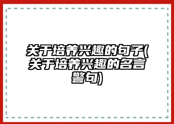 關(guān)于培養(yǎng)興趣的句子(關(guān)于培養(yǎng)興趣的名言警句)